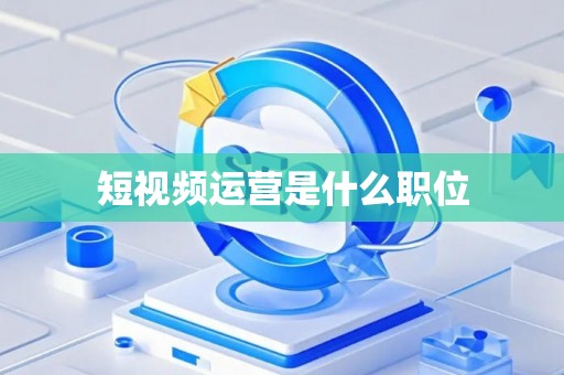短视频运营是什么职位